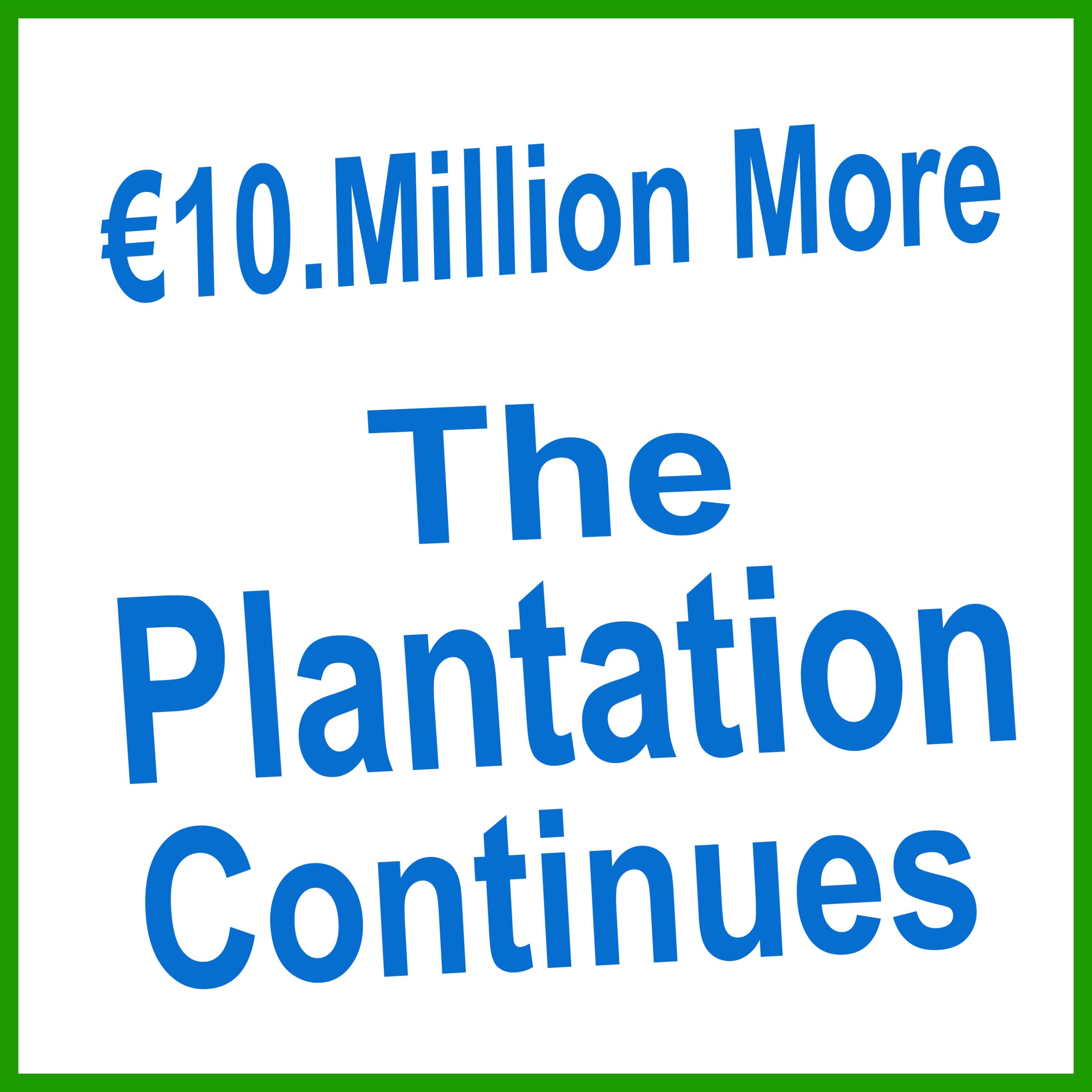The Plantation Continues – They Are Not Returning Home. €10 Million More.